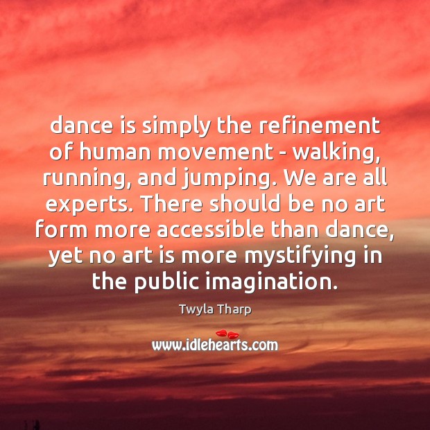 Dance is simply the refinement of human movement – walking, running, and Twyla Tharp Picture Quote