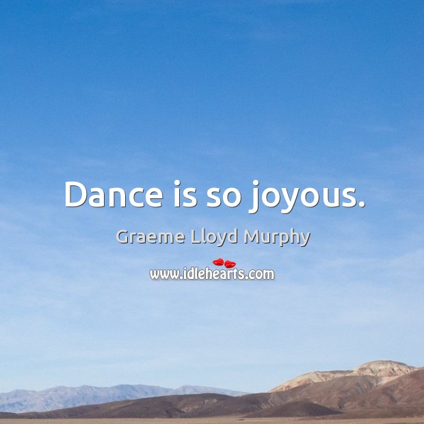 Dance is so joyous. Graeme Lloyd Murphy Picture Quote
