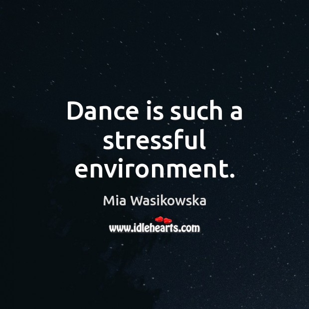 Dance is such a stressful environment. Mia Wasikowska Picture Quote
