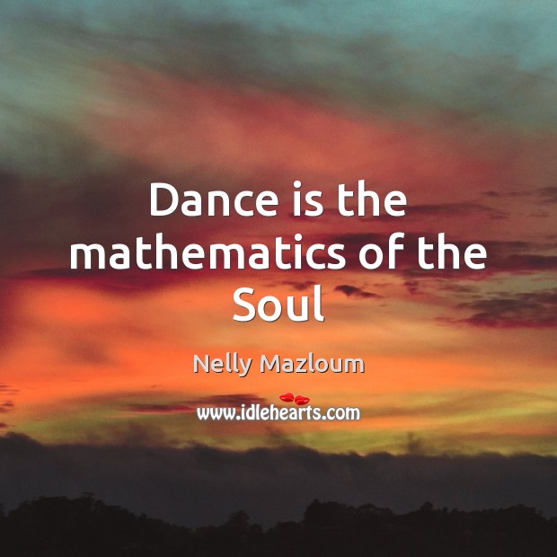 Dance is the mathematics of the Soul Nelly Mazloum Picture Quote