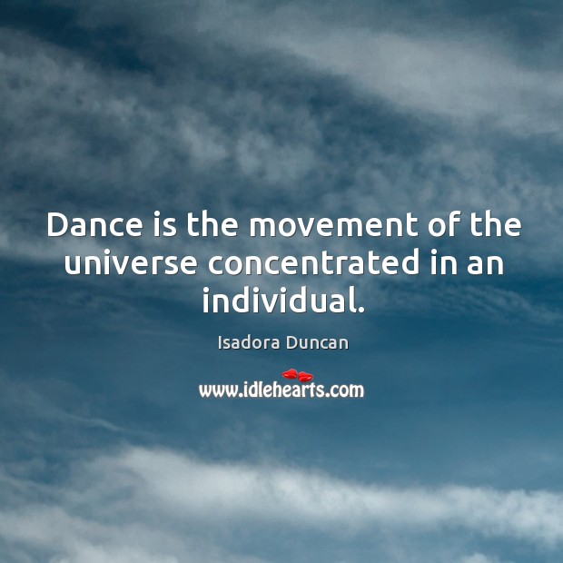 Dance is the movement of the universe concentrated in an individual. Isadora Duncan Picture Quote