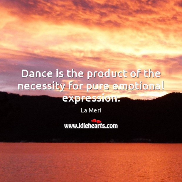 Dance is the product of the necessity for pure emotional expression. La Meri Picture Quote