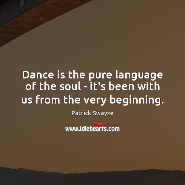 Dance is the pure language of the soul – it’s been with us from the very beginning. Patrick Swayze Picture Quote