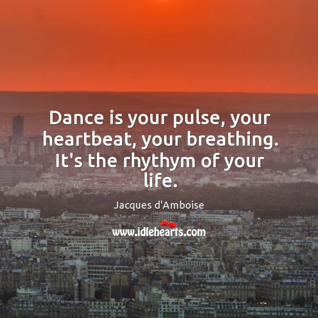 Dance is your pulse, your heartbeat, your breathing. It’s the rhythym of your life. Jacques d’Amboise Picture Quote