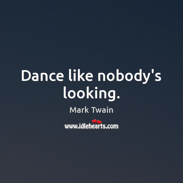 Dance like nobody’s looking. Mark Twain Picture Quote