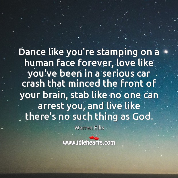 Dance like you’re stamping on a human face forever, love like you’ve Warren Ellis Picture Quote