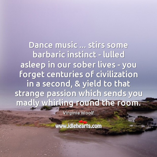 Dance music … stirs some barbaric instinct – lulled asleep in our sober Virginia Woolf Picture Quote