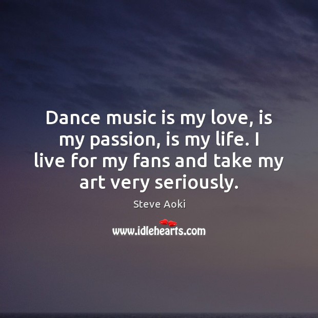 Dance music is my love, is my passion, is my life. I Passion Quotes Image