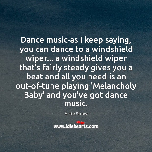 Dance music-as I keep saying, you can dance to a windshield wiper… Artie Shaw Picture Quote