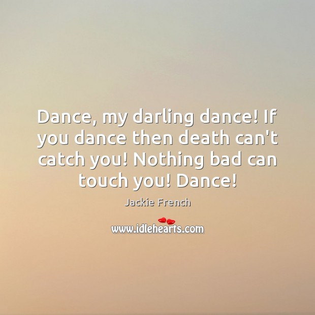 Dance, my darling dance! If you dance then death can’t catch you! Jackie French Picture Quote