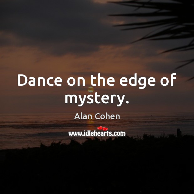 Dance on the edge of mystery. Alan Cohen Picture Quote