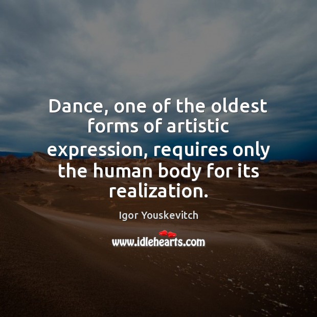 Dance, one of the oldest forms of artistic expression, requires only the Igor Youskevitch Picture Quote