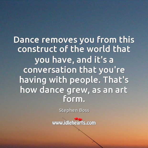 Dance removes you from this construct of the world that you have, Stephen Boss Picture Quote