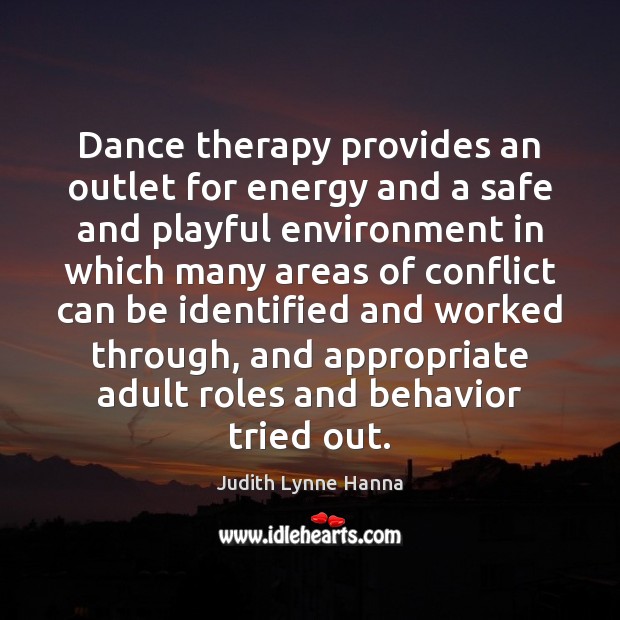 Dance therapy provides an outlet for energy and a safe and playful Judith Lynne Hanna Picture Quote