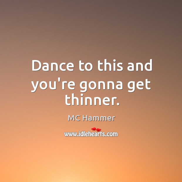 Dance to this and you’re gonna get thinner. MC Hammer Picture Quote