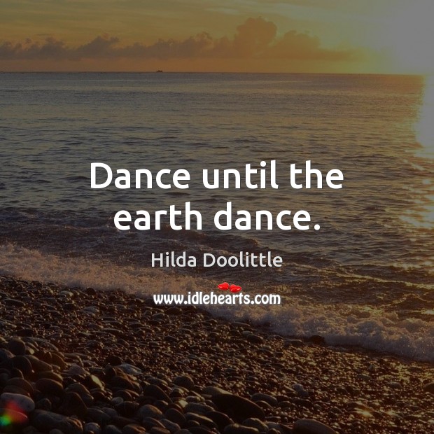 Dance until the earth dance. Hilda Doolittle Picture Quote