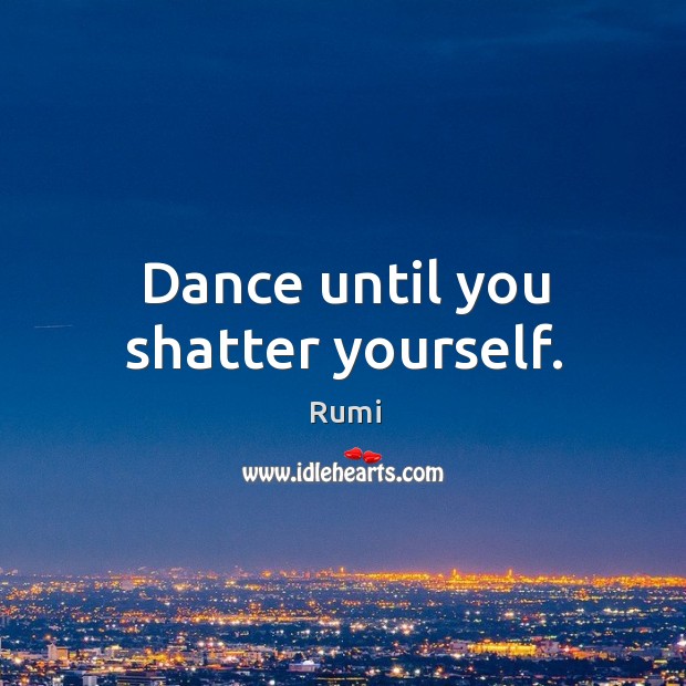 Dance until you shatter yourself. Image