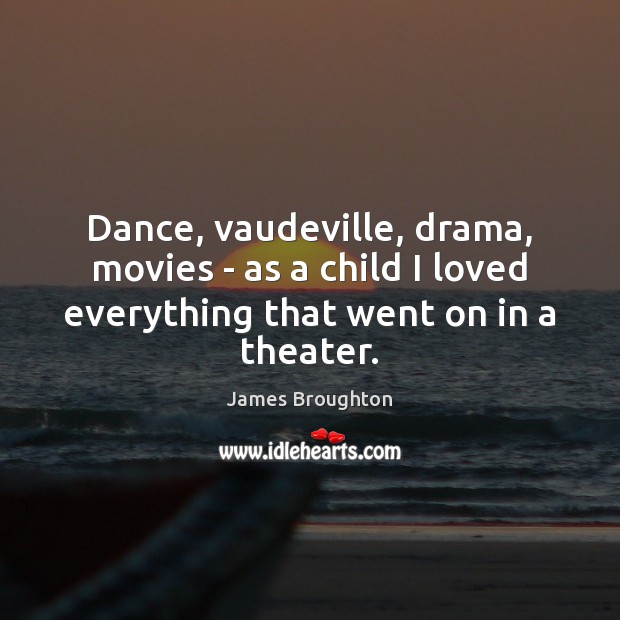 Dance, vaudeville, drama, movies – as a child I loved everything that James Broughton Picture Quote