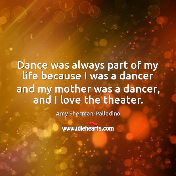 Dance was always part of my life because I was a dancer Amy Sherman-Palladino Picture Quote