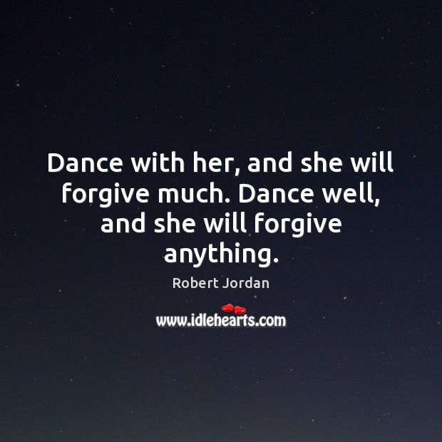 Dance with her, and she will forgive much. Dance well, and she will forgive anything. Robert Jordan Picture Quote