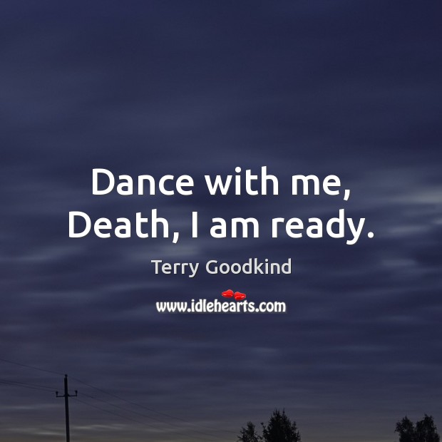 Dance with me, Death, I am ready. Terry Goodkind Picture Quote