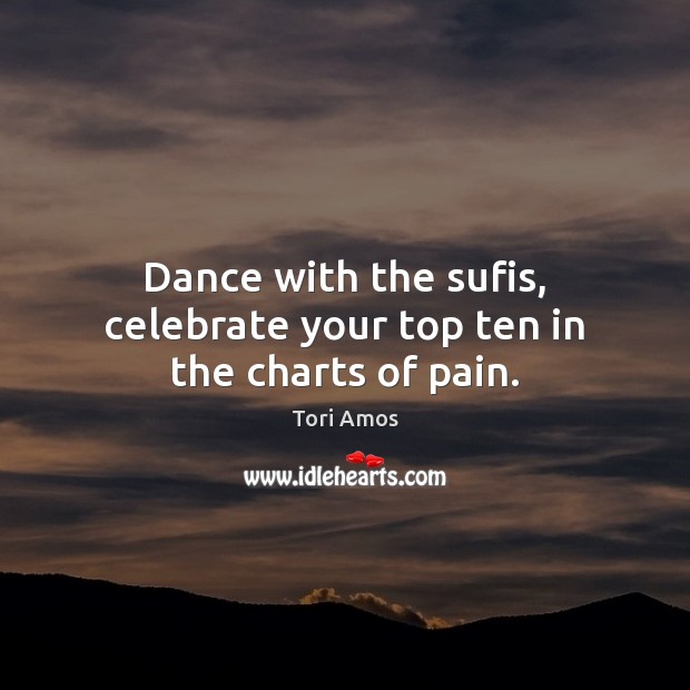 Dance with the sufis, celebrate your top ten in the charts of pain. Tori Amos Picture Quote
