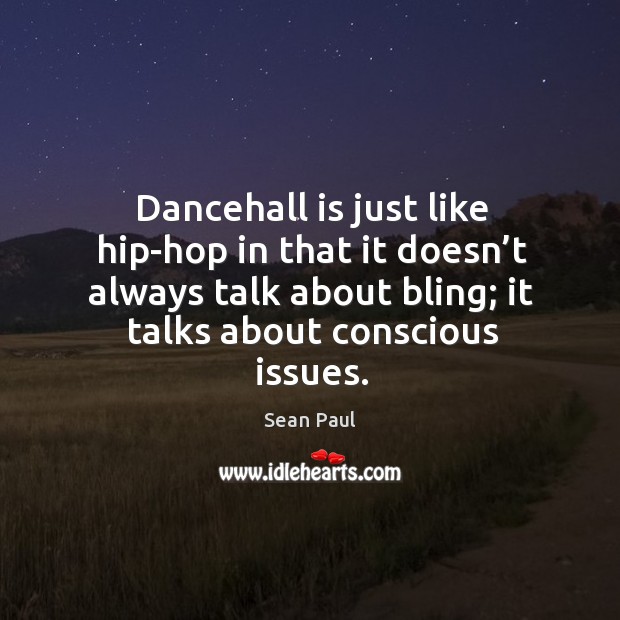 Dancehall is just like hip-hop in that it doesn’t always talk about bling; it talks about conscious issues. Sean Paul Picture Quote