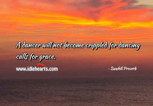 A dancer will not become crippled for dancing calls for grace. Swahili Proverbs Image