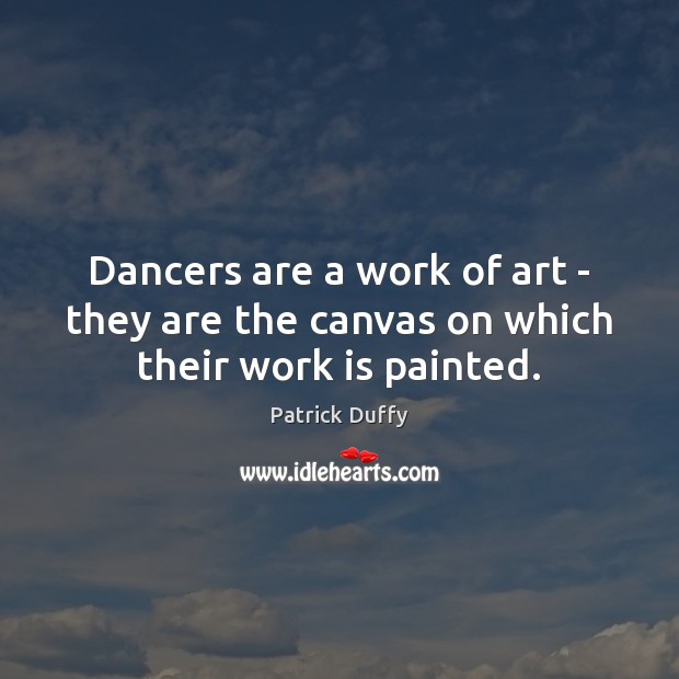 Dancers are a work of art – they are the canvas on which their work is painted. Patrick Duffy Picture Quote