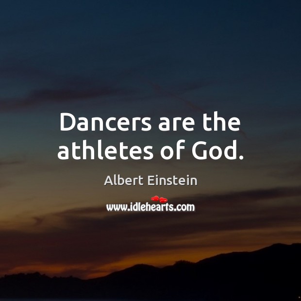 Dancers are the athletes of God. Image