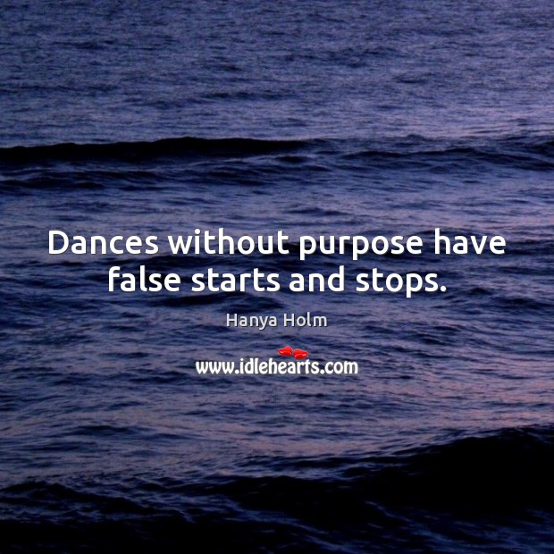 Dances without purpose have false starts and stops. Hanya Holm Picture Quote