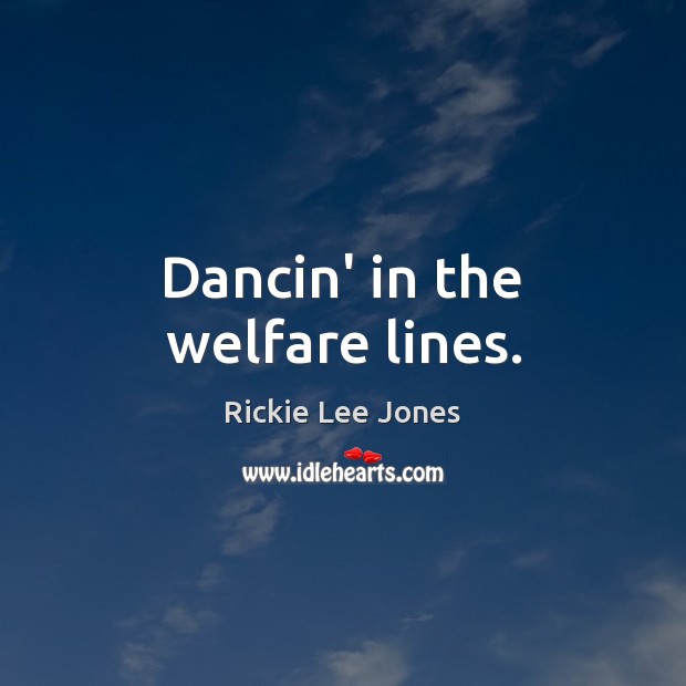 Dancin’ in the welfare lines. Rickie Lee Jones Picture Quote