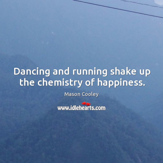 Dancing and running shake up the chemistry of happiness. Mason Cooley Picture Quote