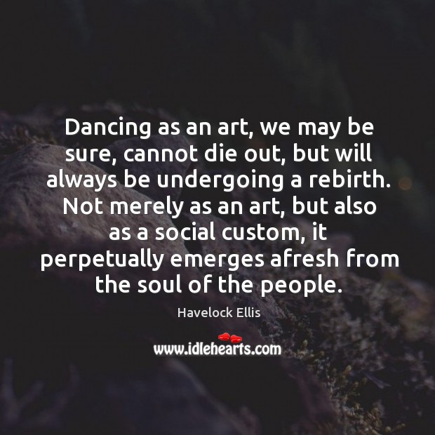 Dancing as an art, we may be sure, cannot die out, but Havelock Ellis Picture Quote