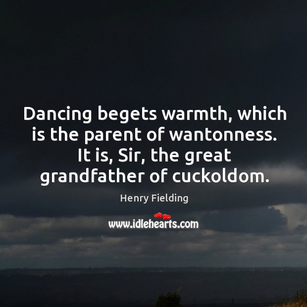 Dancing begets warmth, which is the parent of wantonness. It is, Sir, Henry Fielding Picture Quote