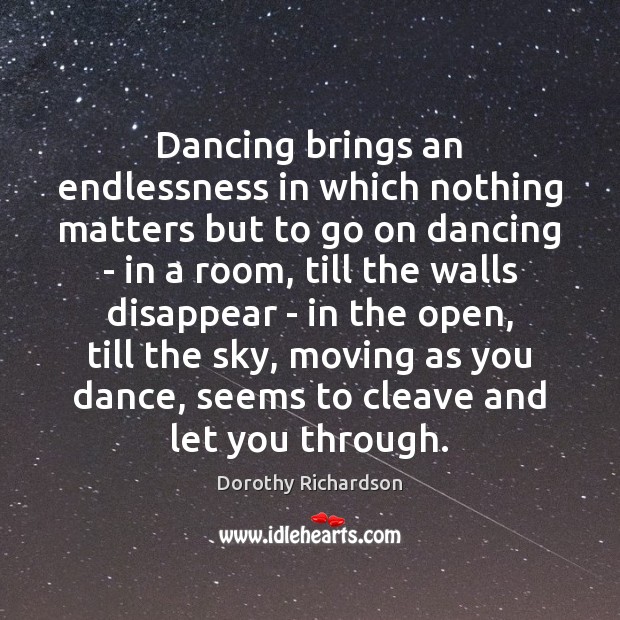 Dancing brings an endlessness in which nothing matters but to go on Dorothy Richardson Picture Quote