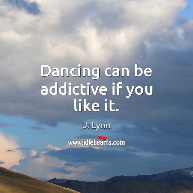 Dancing can be addictive if you like it. Image