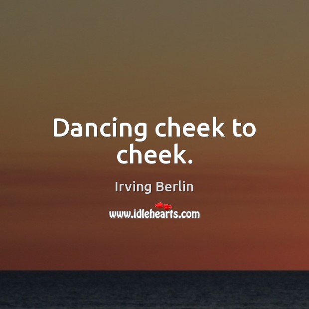 Dancing cheek to cheek. Irving Berlin Picture Quote