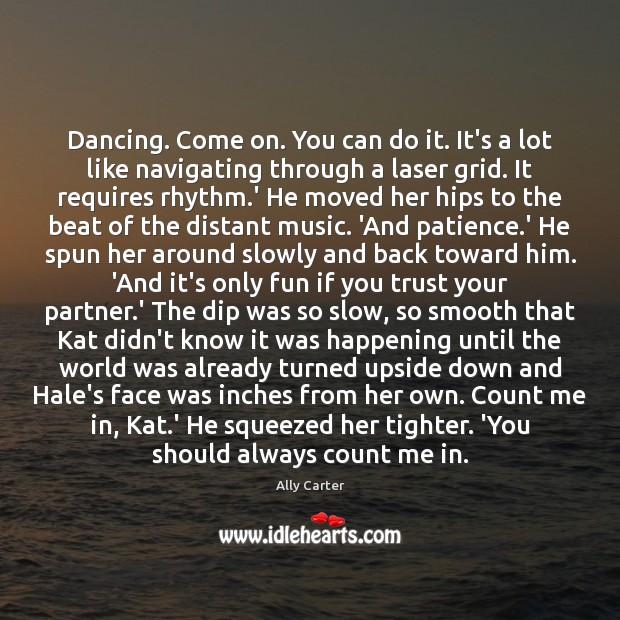 Dancing. Come on. You can do it. It’s a lot like navigating Ally Carter Picture Quote