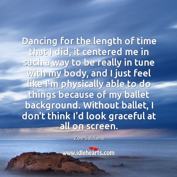 Dancing for the length of time that I did, it centered me Zoe Saldana Picture Quote