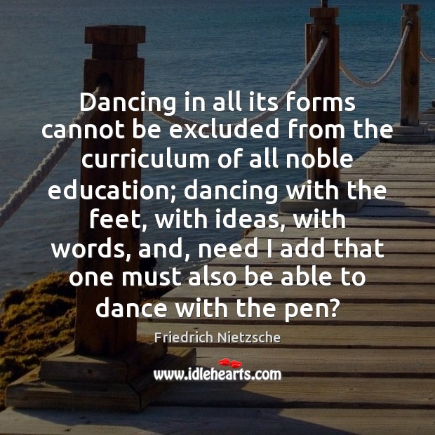 Dancing in all its forms cannot be excluded from the curriculum of Friedrich Nietzsche Picture Quote