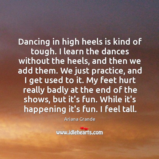 Dancing in high heels is kind of tough. I learn the dances Ariana Grande Picture Quote