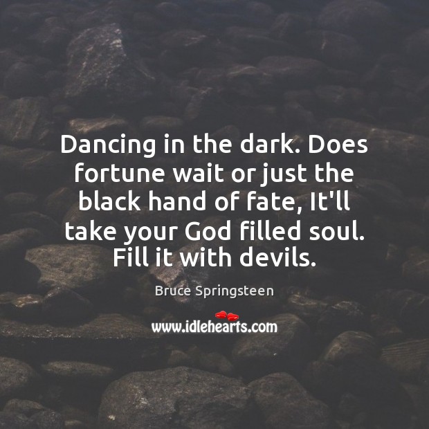 Dancing in the dark. Does fortune wait or just the black hand Bruce Springsteen Picture Quote