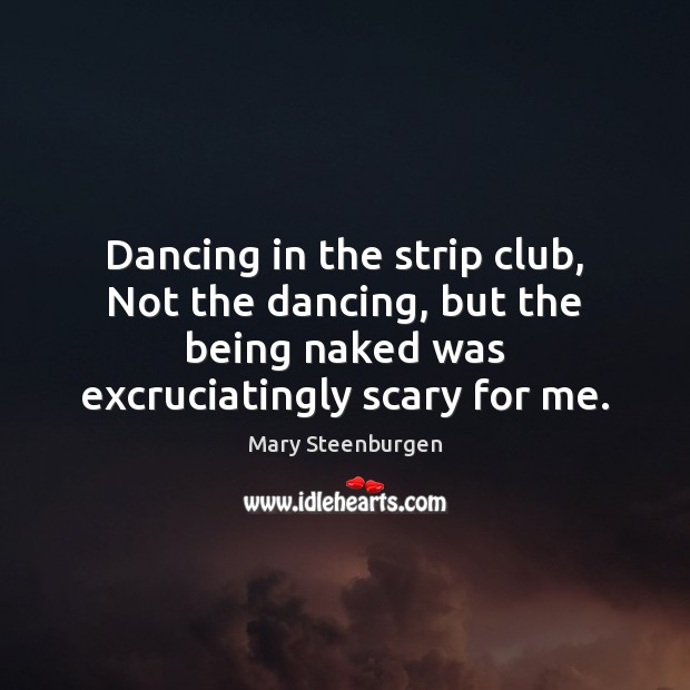 Dancing in the strip club, Not the dancing, but the being naked Mary Steenburgen Picture Quote