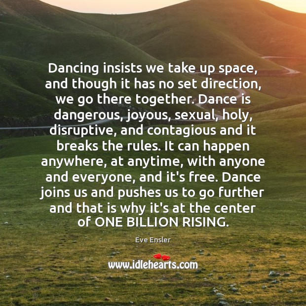 Dancing insists we take up space, and though it has no set Eve Ensler Picture Quote