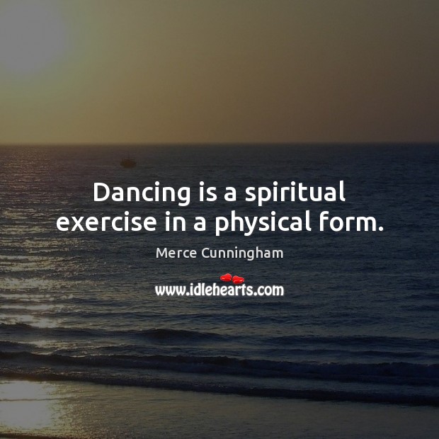 Dancing is a spiritual exercise in a physical form. Merce Cunningham Picture Quote