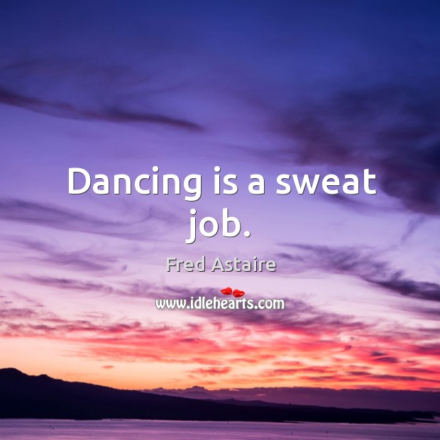 Dancing is a sweat job. Dance Quotes Image
