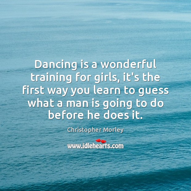 Dancing is a wonderful training for girls, it’s the first way you Christopher Morley Picture Quote