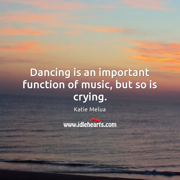 Dancing is an important function of music, but so is crying. Dance Quotes Image