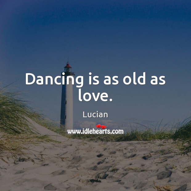 Dancing is as old as love. Dance Quotes Image